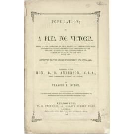 Population ; or, a plea for Victoria ; being a few remarks on the subject of immigration, with reference to the condition and progress of the colony ... reported to the House of Assembly, 5th April, 1862