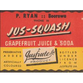 Jus-Squash Grapefruit Juice & Soda. A Jusfrute product. Preservative added. artificially coloured. Bottled under licence from Jusfrute Ltd.. P. Ryan: Boorowa. Phone: 35