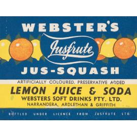 Webster's Jusfrute Jus-Squash. Lemon Juice & Soda. artificially coloured. Preservative added. Webster's Soft Drinks Pty. Ltd.. Bottled under licence from Jusfrute Ltd.. Narrandera, Ardlethan & Griffith