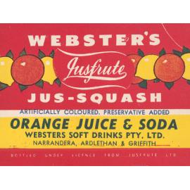 Webster's Jusfrute Jus-Squash. Orange Juice & Soda. artificially coloured. Preservative added. Webster's Soft Drinks Pty. Ltd.. Bottled under licence from Jusfrute Ltd.. Narrandera, Ardlethan & Griffith