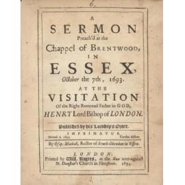 A Sermon Preach'd at the Chappel of Brentwood, In Essex, October the 7th, 1693. At the Visitation Of the Right Reverend Father in God, Henry Lord Bishop of London.        