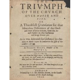 The Triumph of the Church Over Water and Fire or A Thankfull Gratulation for that Miraculous Deliverance of teh Church and the State of Great Britaine, from the Romish Tephet: or, that barbarous and savafe Powder-plot. As it was delivered (for substance) 