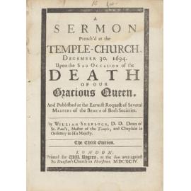 "A Sermon Preach'd at the Temple-Church, December 30, 1694. Upon the Sad Occasion of the Death of Our Gracious Queen. And Published at the Earnest Request of Several Master of the Bench of Both Societies.	"