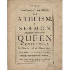 The Unreasonableness and Mischief of Atheism. A Sermon Preached before the Queen At White-Hall, On Friday the 30th of March, 1694.