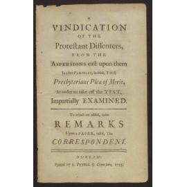 A Vindication of the Protestant dissenters, from the aspersions cast upon them in a late pamphlet, intitled, The Presbyterians Plea of merit, in order to take off the test ... to which are added, some remarks upon a paper, call'd, The Correspondent.